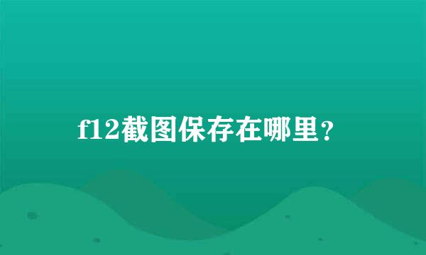 f12截图保存在哪里？