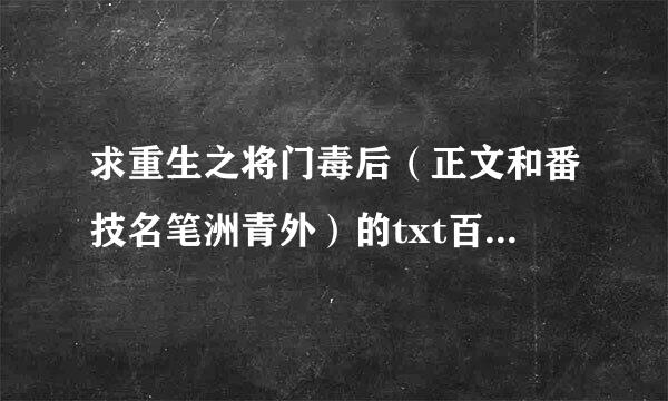 求重生之将门毒后（正文和番技名笔洲青外）的txt百度云扬盘 多谢