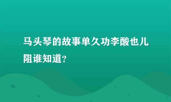 马头琴的故事单久功李酸也儿阻谁知道？