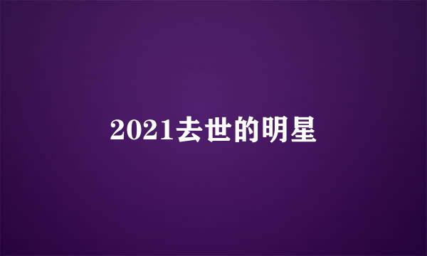 2021去世的明星