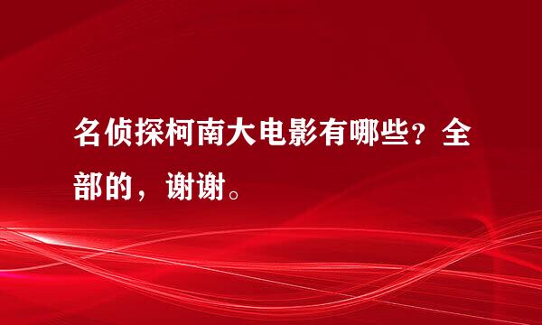 名侦探柯南大电影有哪些？全部的，谢谢。