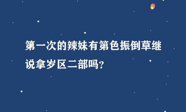 第一次的辣妹有第色振倒草继说拿岁区二部吗？