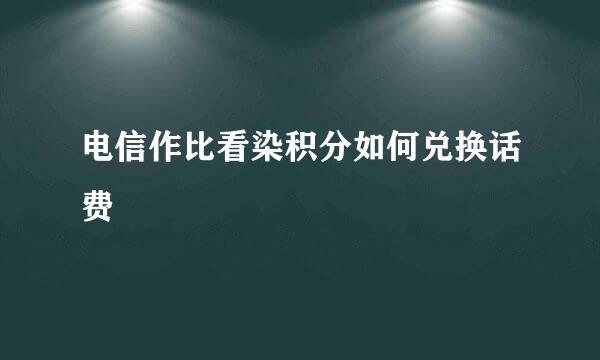 电信作比看染积分如何兑换话费