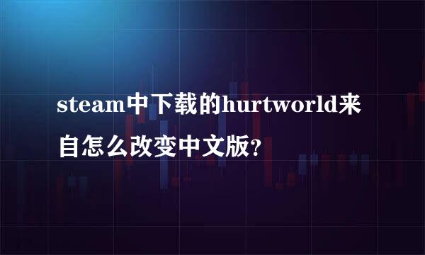 steam中下载的hurtworld来自怎么改变中文版？