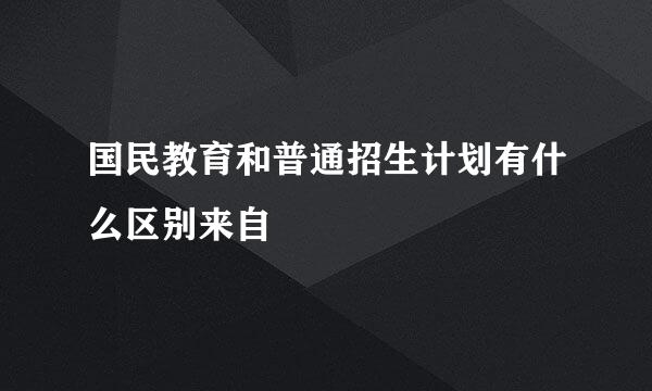 国民教育和普通招生计划有什么区别来自