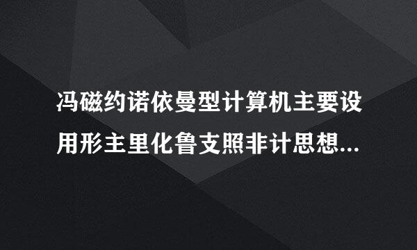 冯磁约诺依曼型计算机主要设用形主里化鲁支照非计思想是什么?