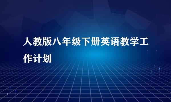 人教版八年级下册英语教学工作计划