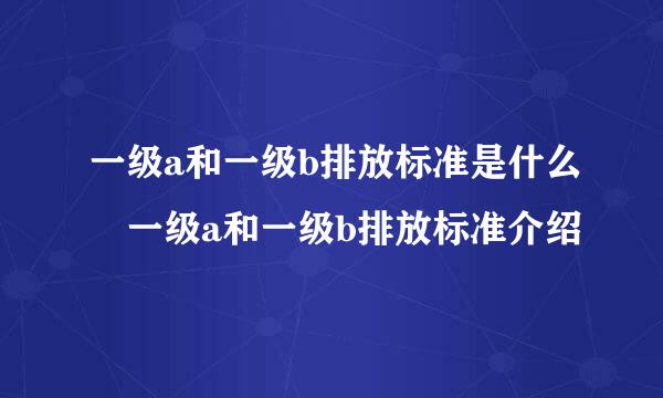 一级a和一级b排放标准是什么 一级a和一级b排放标准介绍