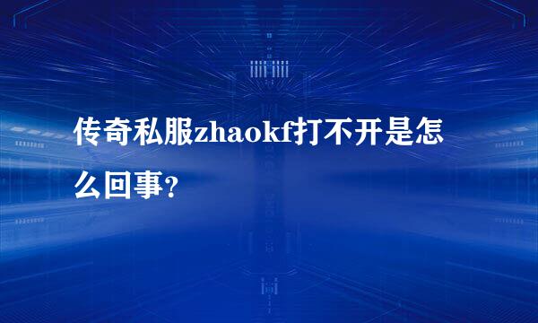 传奇私服zhaokf打不开是怎么回事？