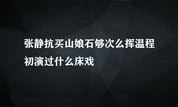 张静抗买山娘石够次么挥温程初演过什么床戏