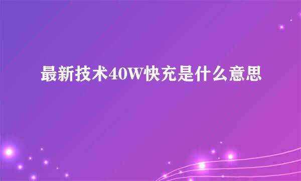 最新技术40W快充是什么意思