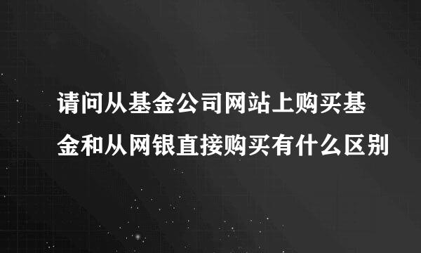 请问从基金公司网站上购买基金和从网银直接购买有什么区别