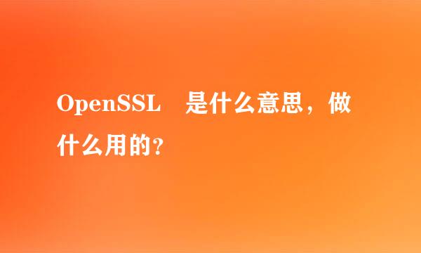 OpenSSL 是什么意思，做什么用的？