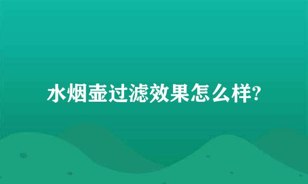 水烟壶过滤效果怎么样?