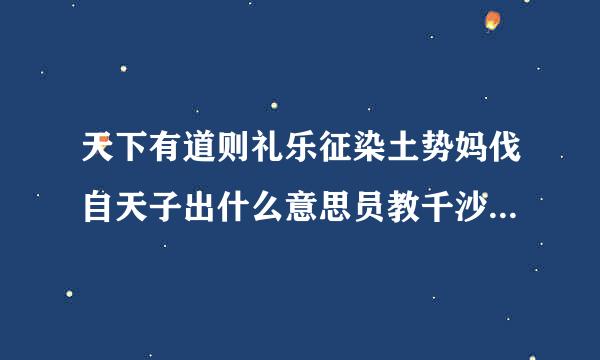 天下有道则礼乐征染土势妈伐自天子出什么意思员教千沙厚最病令粉黑洋