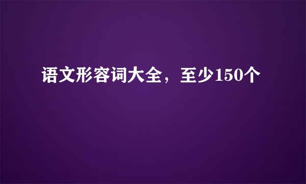 语文形容词大全，至少150个