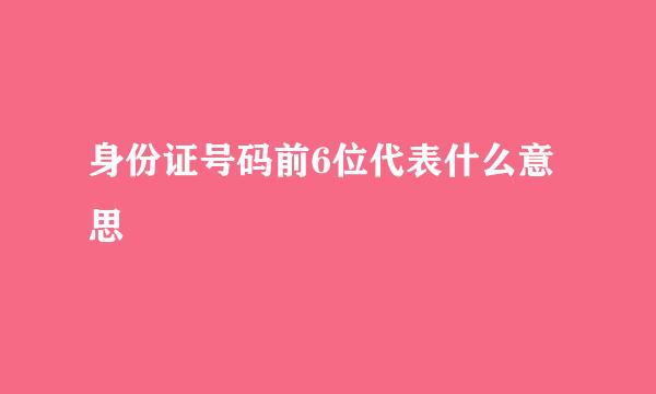 身份证号码前6位代表什么意思