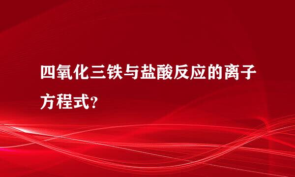 四氧化三铁与盐酸反应的离子方程式？