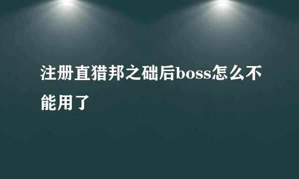 注册直猎邦之础后boss怎么不能用了