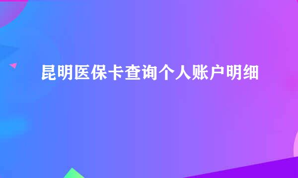 昆明医保卡查询个人账户明细