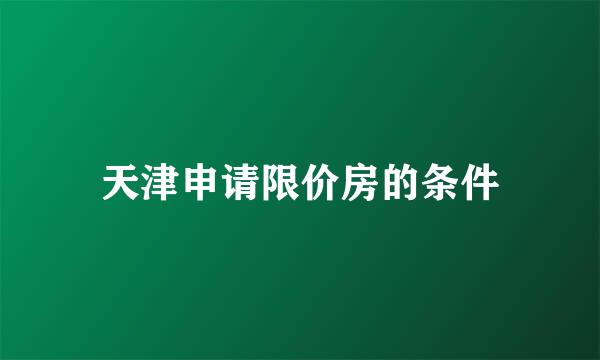 天津申请限价房的条件