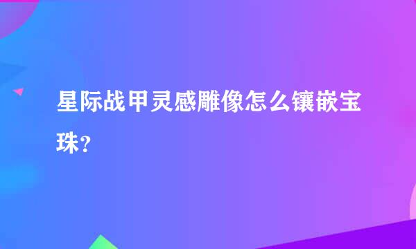 星际战甲灵感雕像怎么镶嵌宝珠？