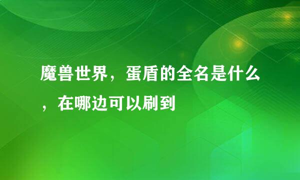 魔兽世界，蛋盾的全名是什么，在哪边可以刷到