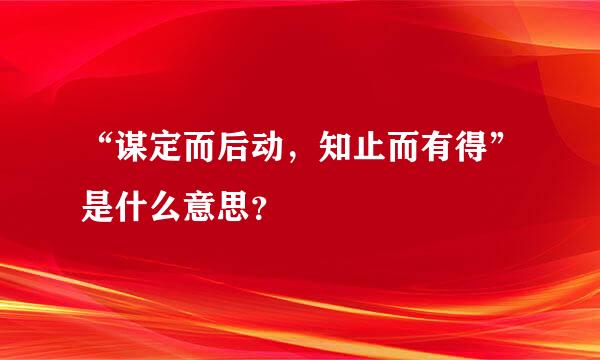 “谋定而后动，知止而有得”是什么意思？