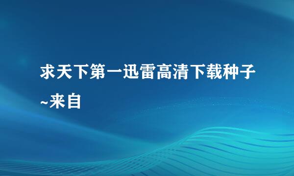 求天下第一迅雷高清下载种子~来自