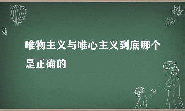 唯物主义与唯心主义到底哪个是正确的