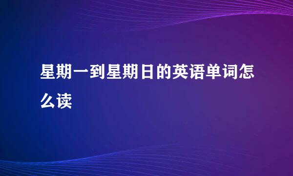 星期一到星期日的英语单词怎么读