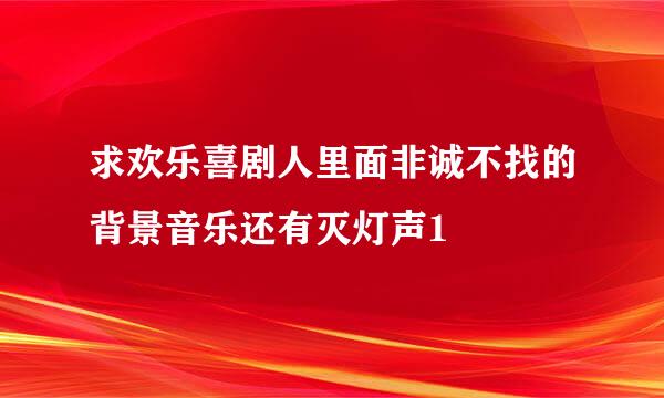 求欢乐喜剧人里面非诚不找的背景音乐还有灭灯声1