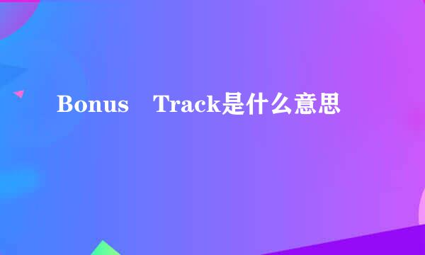 Bonus Track是什么意思