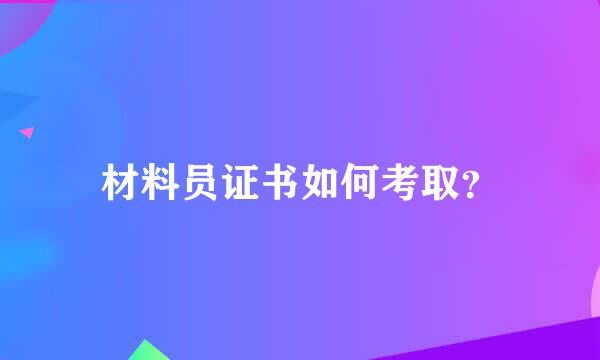 材料员证书如何考取？