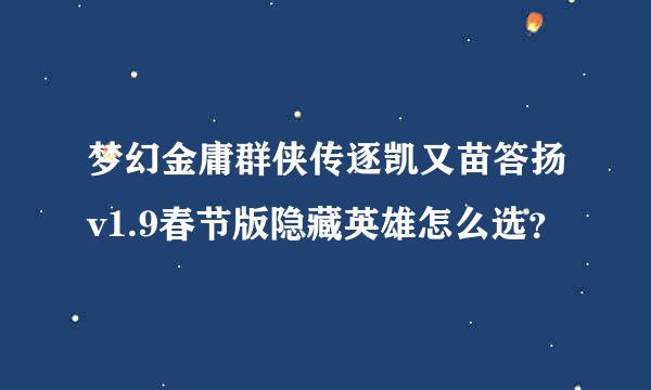 梦幻金庸群侠传逐凯又苗答扬v1.9春节版隐藏英雄怎么选？