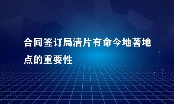 合同签订局清片有命今地著地点的重要性