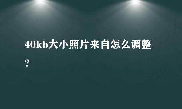 40kb大小照片来自怎么调整？