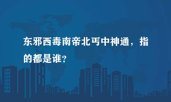 东邪西毒南帝北丐中神通，指的都是谁？