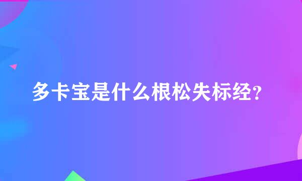 多卡宝是什么根松失标经？