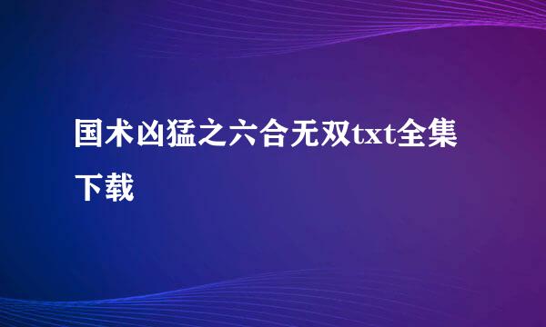 国术凶猛之六合无双txt全集下载