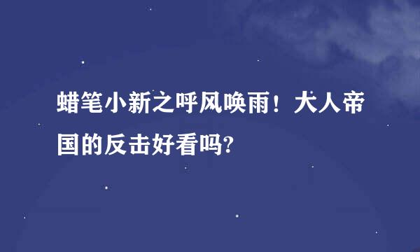 蜡笔小新之呼风唤雨！大人帝国的反击好看吗?