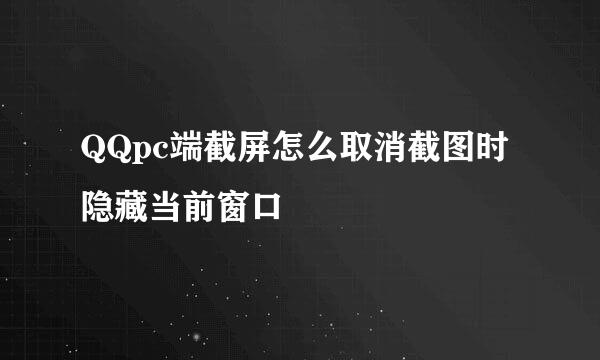 QQpc端截屏怎么取消截图时隐藏当前窗口