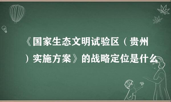 《国家生态文明试验区（贵州）实施方案》的战略定位是什么