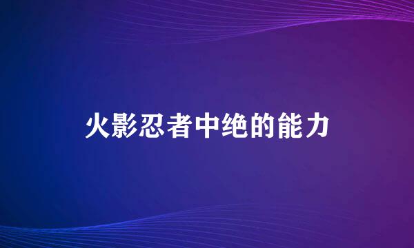 火影忍者中绝的能力