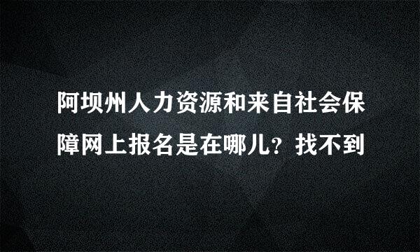 阿坝州人力资源和来自社会保障网上报名是在哪儿？找不到