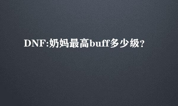 DNF:奶妈最高buff多少级？