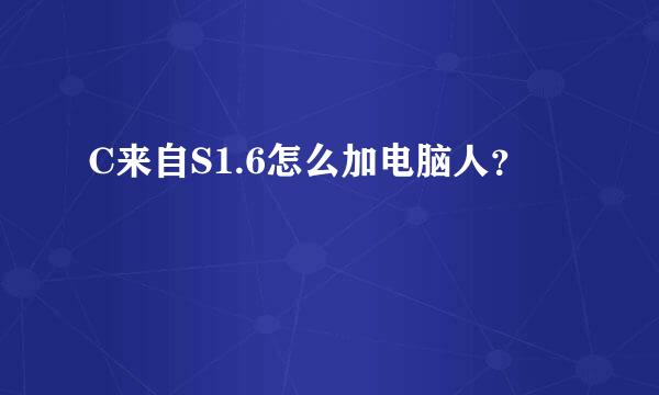 C来自S1.6怎么加电脑人？