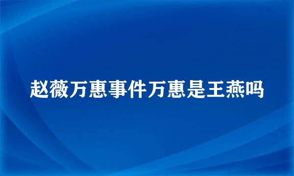 赵薇万惠事件万惠是王燕吗