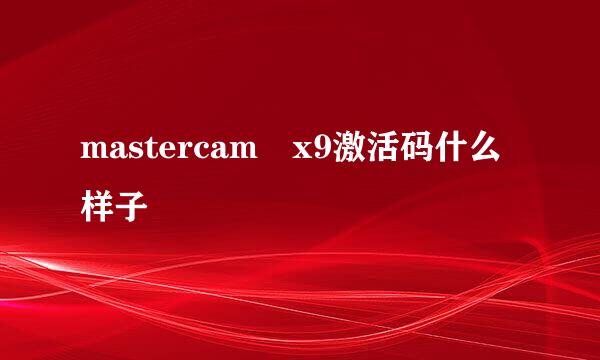 mastercam x9激活码什么样子