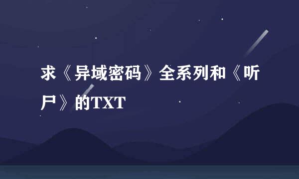 求《异域密码》全系列和《听尸》的TXT